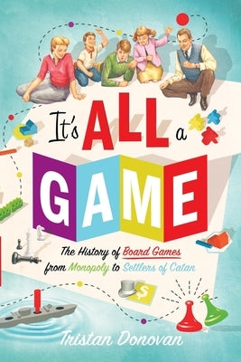 It's All a Game: The History of Board Games from Monopoly to Settlers of Catan by Donovan, Tristan