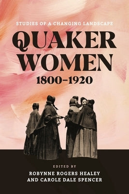 Quaker Women, 1800-1920: Studies of a Changing Landscape by Healey, Robynne Rogers