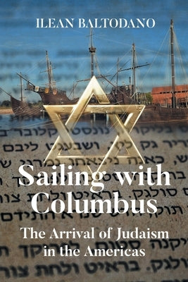 Sailing with Columbus: The Arrival of Judaism in the Americas by Baltodano, Ilean