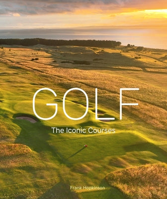 Golf: The Iconic Courses: The World's Most Iconic Courses by Hopkinson, Frank