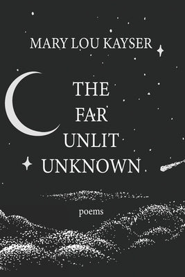 The Far Unlit Unknown by Kayser, Mary Lou