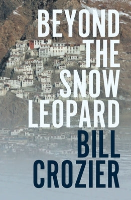 Beyond the Snow Leopard: Travels Through the Himalayas, Buddhism, Mountaineering and Possible Paths to Enlightenment by Crozier, Bill