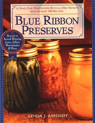 Blue Ribbon Preserves: Secrets to Award-Winning Jams, Jellies, Marmalades and More by Amendt, Linda J.