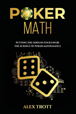 Poker Math: Putting the Odds in Your Favor: The Science of Poker Mathematics by Trott, Alex