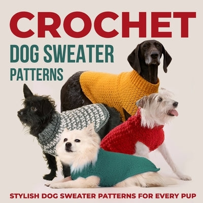 Crochet Dog Sweaters Patterns: Stylish Dog Sweater Patterns for Every Pup: Crochet for Dogs by Hartley, Molly