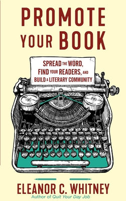 Promote Your Book: Spread the Word, Find Your Readers, and Build a Literary Community: Spread the Word, Find Your Readers, and Build a Literary Commun by Whitney, Eleanor C.