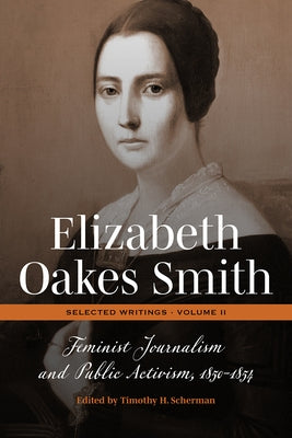 Elizabeth Oakes Smith: Selected Writings, Volume II: Feminist Journalism and Public Activism, 1850-1854 by Scherman, Timothy H.