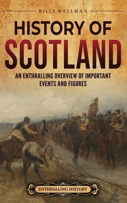 History of Scotland: An Enthralling Overview of Important Events and Figures by Wellman, Billy