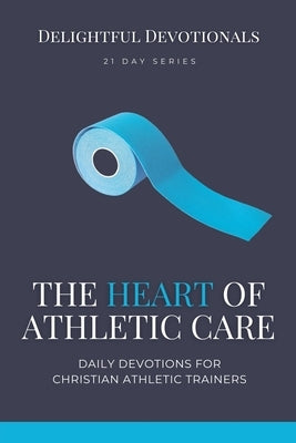 The Heart of Athletic Care - Daily Devotions for Christian Athletic Trainers by M, Nicole G.