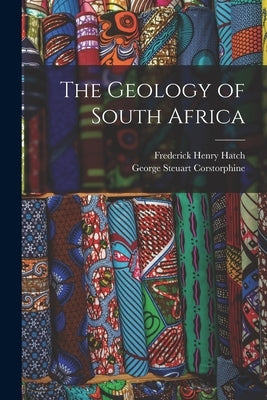 The Geology of South Africa by Hatch, Frederick Henry