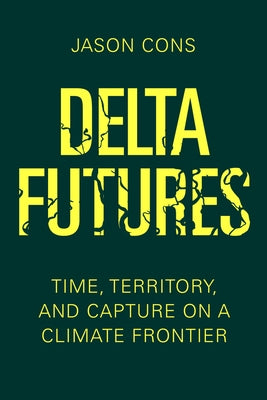 Delta Futures: Time, Territory, and Capture on a Climate Frontier by Cons, Jason