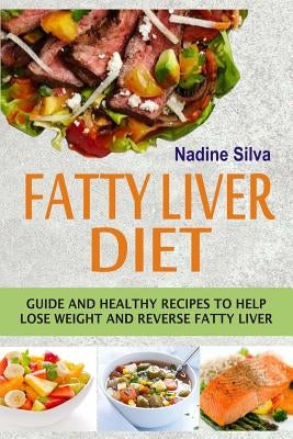 Fatty Liver Diet: Guide And Healthy Recipes To Help Lose Weight And Reverse Fatty Liver by Silva, Nadine