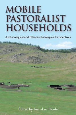 Mobile Pastoralist Households: Archaeological and Ethnoarchaeological Perspectives by Houle, Jean-Luc