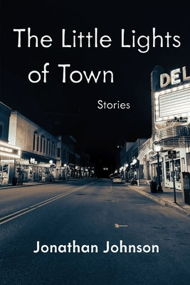 The Little Lights of Town: Stories by Johnson, Jonathan