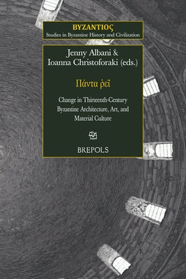 Panta Pei: Change in Thirteenth-Century Byzantine Architecture, Art, and Material Culture by Albani, Jenny