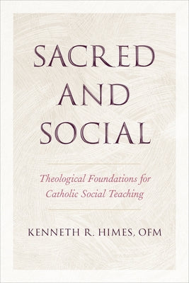 Sacred and Social: Theological Foundations for Catholic Social Teaching by Himes, Kenneth R.