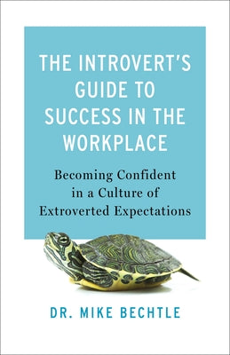 The Introvert's Guide to Success in the Workplace: Becoming Confident in a Culture of Extroverted Expectations by Bechtle, Mike