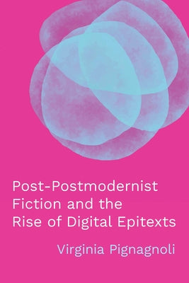 Post-Postmodernist Fiction and the Rise of Digital Epitexts by Pignagnoli, Virginia