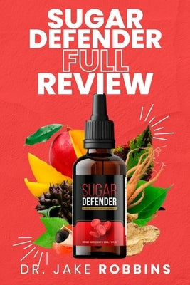 Sugar Defender Full Review: Learn About the Truth Behind the Reviews & Complaints Does it Really Support Healthy Blood Sugar Level by Robbins, Jake