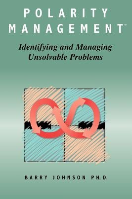 Polarity Management: Identifying and Managing Unsolvable Problems by Johnson, Barry
