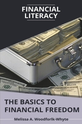 Financial Literacy: The Basics to Financial Freedom by Woodforlk-Whyte, Melissa