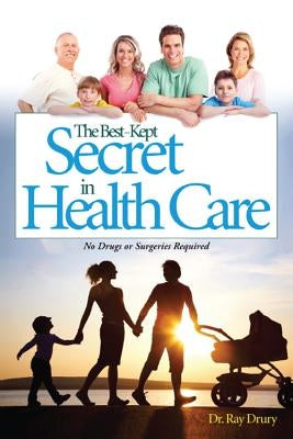 The Best-Kept Secret in Health Care: No Drugs or Surgeries Required by Drury, Ray