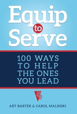 Equip to Serve: 100 Ways to Help the Ones You Lead by Barter, Art