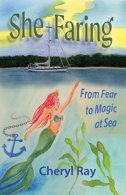 She-Faring: From Fear to Magic at Sea by Ray, Cheryl L.