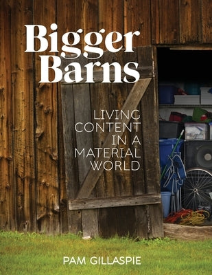 Bigger Barns: Living Content in a Material World by Gillaspie, Pam