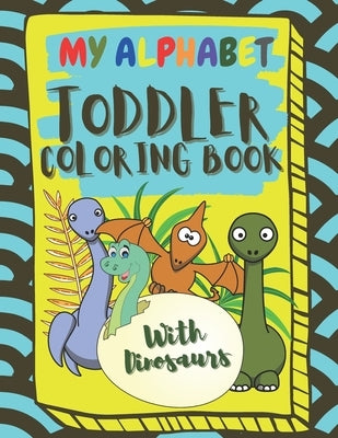 My Alphabet Toddler Coloring Book With Dinosaurs: Fun and Easy Coloring Book For Toddlers and Kids Ages 2, 3, 4 & 5 by Creations, Simple