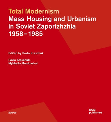 Total Modernism. Mass Housing and Urbanism in Soviet Zaporizhzhia: 1958-1985 by Kravchuk, Pavlo