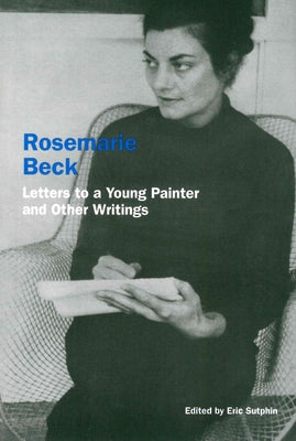 Rosemarie Beck: Letters to a Young Painter and Other Writings by Beck, Rosemary