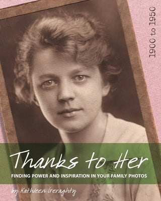 Thanks to Her: Finding Power and Inspiration in Your Family Photos by Geraghty, Kathleen