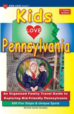 KIDS LOVE PENNSYLVANIA, 7th Edition: An Organized Family Travel Guide to Exploring Kid-Friendly Pennsylvania by Darrall Zavatsky, Michele