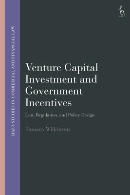 Venture Capital Investment and Government Incentives: Law, Regulation, and Policy Design by Wilkinson, Tamara