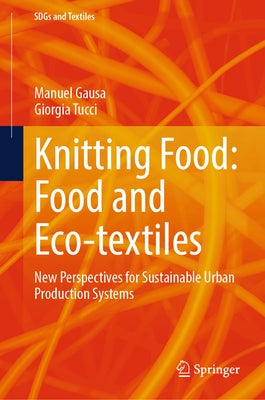 Knitting Food: Food and Eco-Textiles: New Perspectives for Sustainable Urban Production Systems by Gausa, Manuel