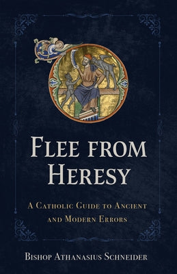 Flee from Heresy: A Catholic Guide to Ancient and Modern Errors by Schneider, Bishop Athanasius