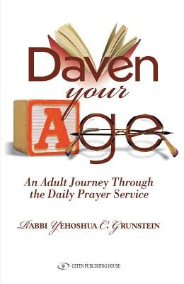 Daven Your Age: An Adult Journey Through the Daily Prayer Service by Grunstein, Rabbi Yehoshua C.