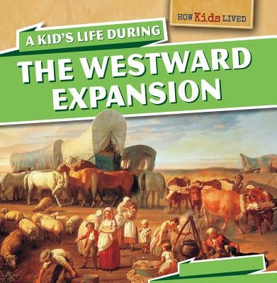 A Kid's Life During the Westward Expansion by Machajewski, Sarah