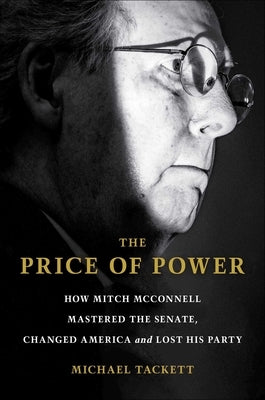 The Price of Power: How Mitch McConnell Mastered the Senate, Changed America and Lost His Party by Tackett, Michael
