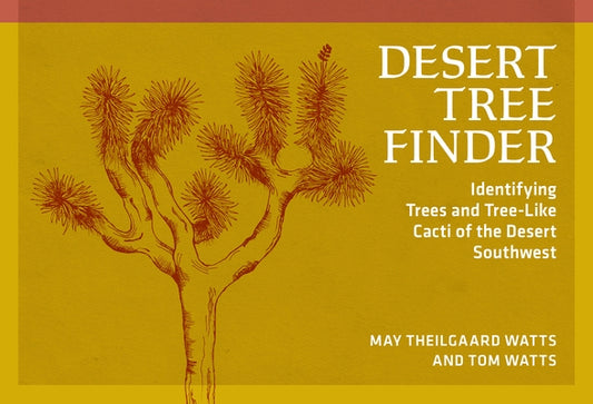 Desert Tree Finder: Identifying Trees and Tree-Like Cacti of the Desert Southwest by Watts, May Theilgaard