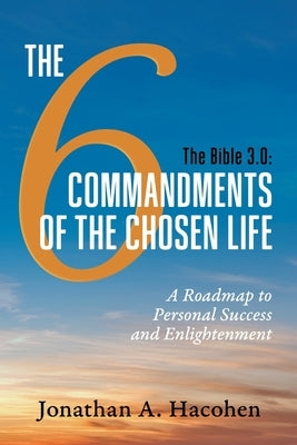 The Bible 3.0, The 6 Commandments of the Chosen Life: A Roadmap to Personal Success and Enlightenment by Hacohen, Jonathan A.