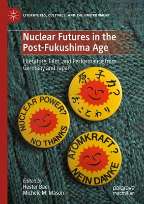 Nuclear Futures in the Post-Fukushima Age: Literature, Film, and Performance from Germany and Japan by Baer, Hester