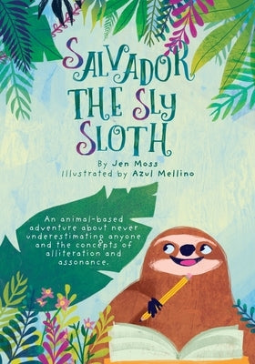 Salvador the Sly Sloth: An animal-based adventure about never underestimating anyone and the concepts of alliteration and assonance. by Moss, Jen