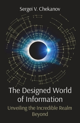 The Designed World of Information: Unveiling the Incredible Realm Beyond by Chekanov, Sergei V.