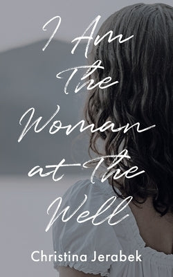 I Am The Woman at The Well by Jerabek, Christina