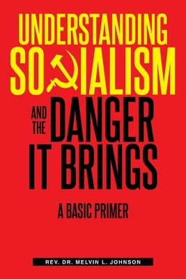 Understanding Socialism and the Danger It Brings: A Basic Primer by Melvin L. Johnson