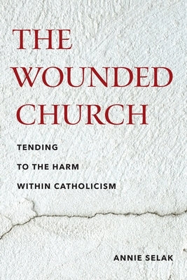 The Wounded Church: Tending to the Harm Within Catholicism by Selak, Annie