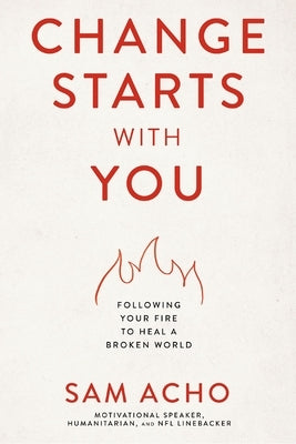 Change Starts with You: Following Your Fire to Heal a Broken World by Acho, Sam