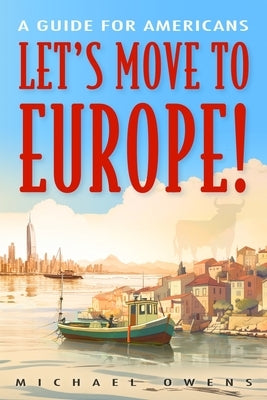 Let's Move to Europe!: A Guide for Americans by Owens, Michael